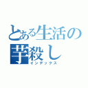 とある生活の芋殺し（インデックス）