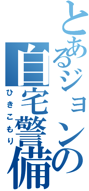 とあるジョンの自宅警備（ひきこもり）