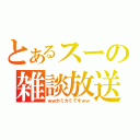 とあるスーの雑談放送（ｗｗカミカミですｗｗ）