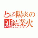 とある陽炎の連続業火（カゲロウデイズ）