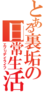 とある裏垢の日常生活（エブリデイライフ）