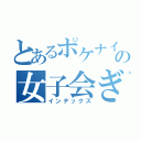 とあるポケナイの女子会ぎるど（インデックス）