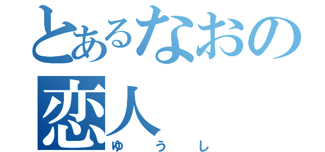 とあるなおの恋人（ゆうし）