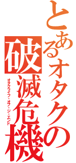 とあるオタクの破滅危機（オタクライフ・オブ・ジ・エンド）