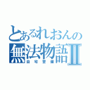 とあるれおんの無法物語Ⅱ（自宅警備）