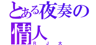 とある夜奏の情人（ＲＪ大）