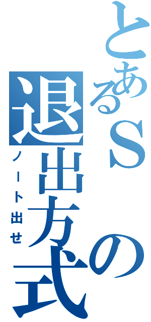 とあるＳの退出方式（ノート出せ）