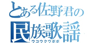 とある佐野君の民族歌謡（ウコウクウポポ）