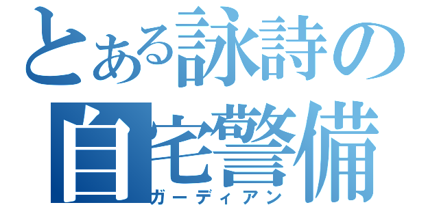 とある詠詩の自宅警備（ガーディアン）