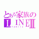 とある家族のＬＩＮＥグルⅡ（ｆａｍｉｌｙ）