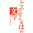 とあるせん妄はまっの文字Ⅱ（イマジンキャラ）