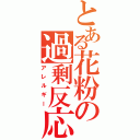 とある花粉の過剰反応（アレルギー）