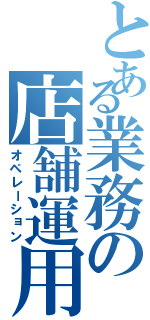 とある業務の店舗運用（オペレーション）