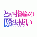 とある指輪の魔法使い（ウィザード）