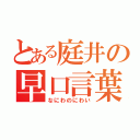 とある庭井の早口言葉（なにわのにわい）