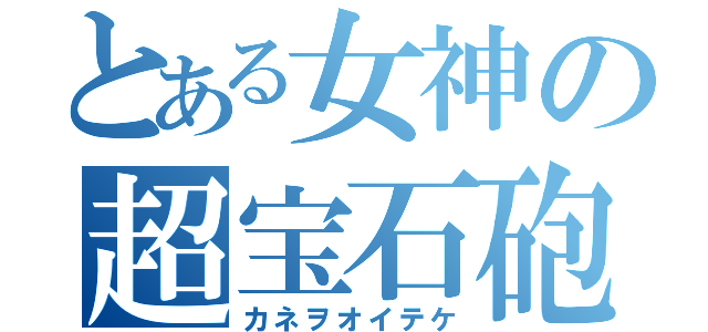 とある女神の超宝石砲（カネヲオイテケ）