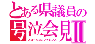 とある県議員の号泣会見Ⅱ（スコールコンファレンス）