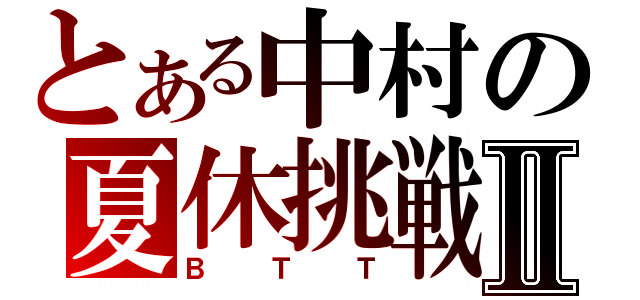 とある中村の夏休挑戦Ⅱ（ＢＴＴ）