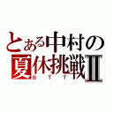 とある中村の夏休挑戦Ⅱ（ＢＴＴ）