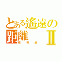 とある遙遠の距離Ⅱ（殤得起）