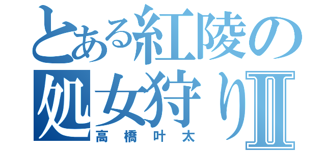 とある紅陵の処女狩りⅡ（高橋叶太）