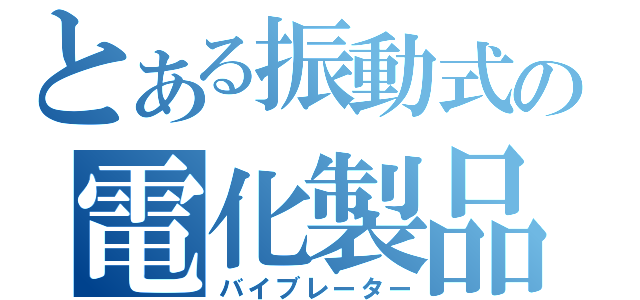 とある振動式の電化製品（バイブレーター）