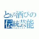 とある酒ぴの伝統芸能（１人ツッコミ）