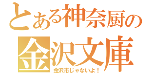 とある神奈厨の金沢文庫（金沢市じゃないよ！）