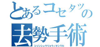 とあるコセタツの去勢手術（シソンシュウリョウノオシラセ）