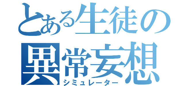 とある生徒の異常妄想（シミュレーター）