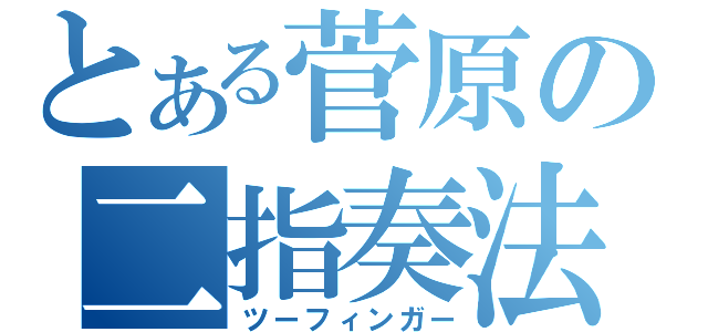 とある菅原の二指奏法（ツーフィンガー）