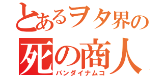 とあるヲタ界の死の商人（バンダイナムコ）