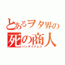 とあるヲタ界の死の商人（バンダイナムコ）