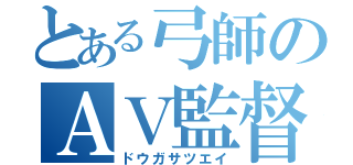 とある弓師のＡＶ監督（ドウガサツエイ）