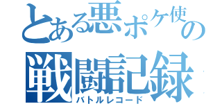 とある悪ポケ使いの戦闘記録（バトルレコード）