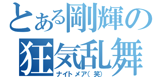 とある剛輝の狂気乱舞（ナイトメア（笑））