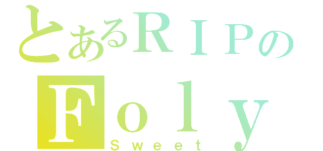 とあるＲＩＰのＦｏｌｙ（Ｓｗｅｅｔ）