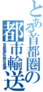 とある首都圏の都市輸送（首都圏私鉄交通網）