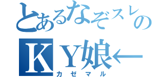 とあるなぞスレのＫＹ娘←（カゼマル）