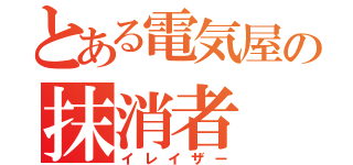 とある電気屋の抹消者（イレイザー）