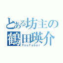 とある坊主の鶴田瑛介（ＹｏｕＴｕｂｅｒ）