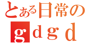 とある日常のｇｄｇｄ放送（）