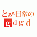 とある日常のｇｄｇｄ放送（）