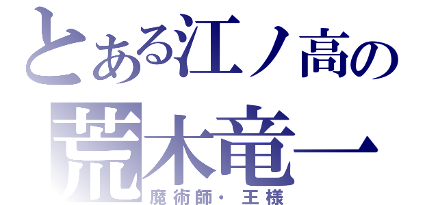 とある江ノ高の荒木竜一（魔術師・王様）