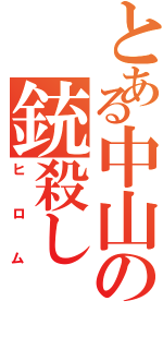 とある中山の銃殺し（ヒロム）