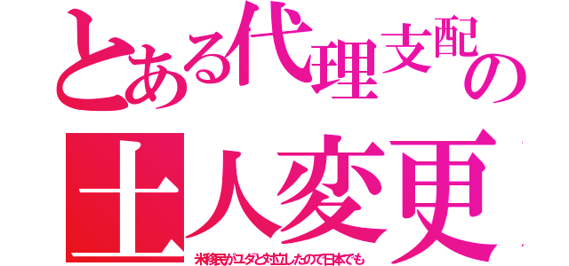 とある代理支配の土人変更（米移民がユダと対立したので日本でも）