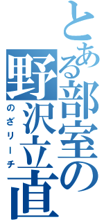 とある部室の野沢立直（のざリーチ）