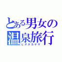 とある男女の温泉旅行（ヒダタカヤマ）