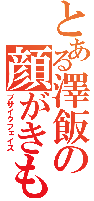 とある澤飯の顔がきもい（ブサイクフェイス）