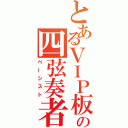 とあるＶＩＰ板の四弦奏者（ベーシスト）